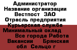 Администратор › Название организации ­ Вестпост, ЗАО › Отрасль предприятия ­ Курьерская служба › Минимальный оклад ­ 25 000 - Все города Работа » Вакансии   . Брянская обл.,Сельцо г.